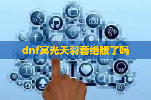 dnf冥光天羽套绝版了吗